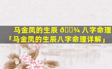 马金凤的生辰 🌾 八字命理「马金凤的生辰八字命理详解」